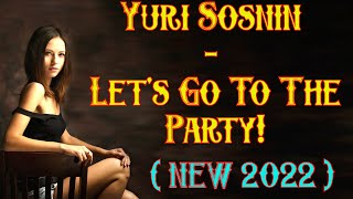 Yuri Sosnin - Let's Go To The Party ! ( New 2022 )