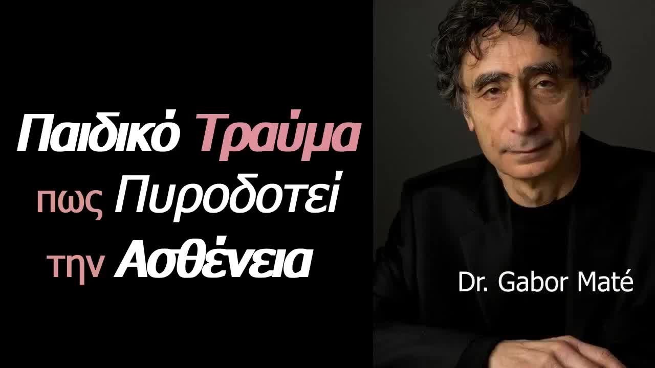 Παιδικό Τραύμα, πως Πυροδοτεί την Ασθένεια | Dr. Gabor Maté