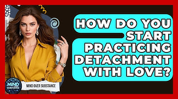 How Do You Start Practicing Detachment With Love? - Mind Over Substance