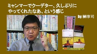 ミャンマーでクーデター、久しぶりにやってくれたなあ、という感じ　by 榊淳司