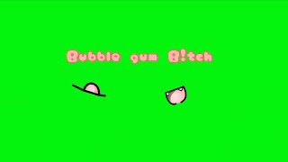 Bubble gum b!tch Duet green screen