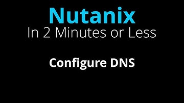Configure DNS for a Nutanix Cluster - Nutanix in 2 Minutes or Less