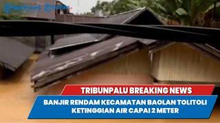 🔴LIVE BREAKINGNEWS: Banjir Rendam Kecamatan Baolan Tolitoli, Ketinggian Air Capai 2 Meter