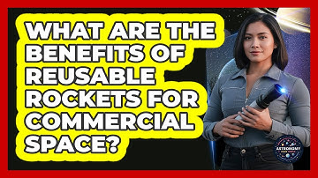 What Are The Benefits Of Reusable Rockets For Commercial Space? - Astronomy Made Simple