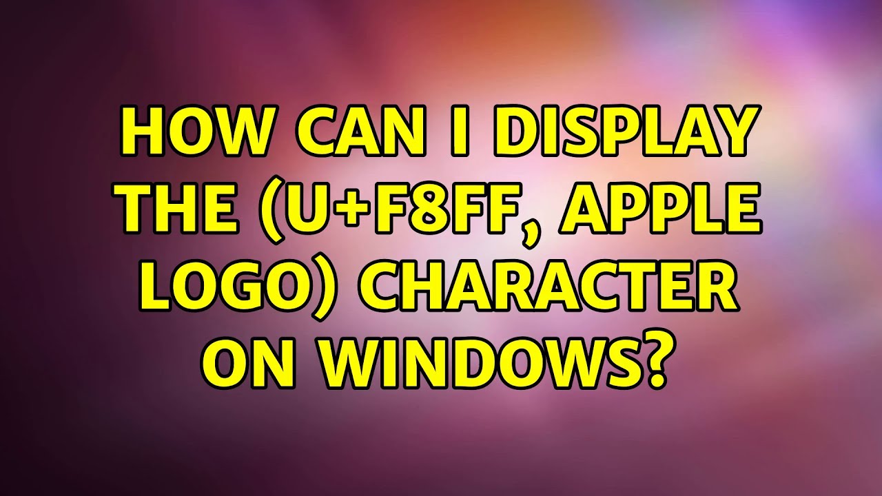 How can I display the (U+F8FF, Apple logo) character on Windows? (6 Solutions!!)