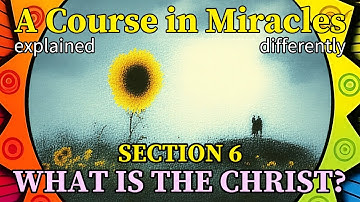 Section 6: «What Is the Christ?» (2024 series) [A Course in Miracles, explained differently]