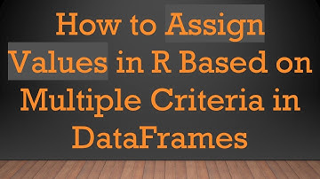How to Assign Values in R Based on Multiple Criteria in DataFrames
