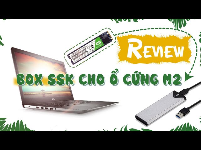 Review Box SSK cho ổ cứng M2 – tận dụng ổ cứng cũ thành ổ cứng USB 3.0 tốc độ  | Nhân Lon Ton