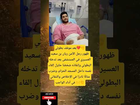 بعد موقف بطولي ظهور رجل الأمن ريان بن سعيد العسيري في المستشفى بعد