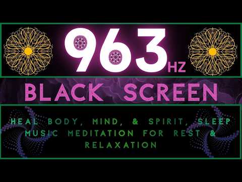 963hz - Heal Body, Mind, & Spirit, SLEEP MUSIC Meditation for Rest & Relaxation | BLACK SCREEN