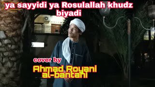 Ya sayyidi ya Rosulullah khudz biyadi cover by Ahmad Royani al-bantani