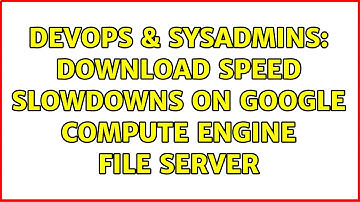 DevOps & SysAdmins: Download speed slowdowns on Google Compute Engine file server