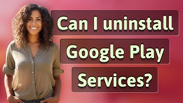 Can I uninstall Google Play Services?