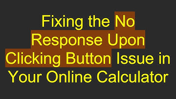 Fixing the No Response Upon Clicking Button Issue in Your Online Calculator