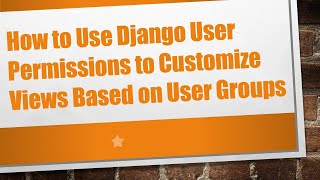 How to Use Django User Permissions to Customize Views Based on User Groups