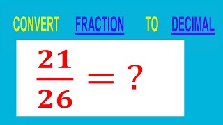 CONVERT    FRACTION   21/26= ?        TO     DECIMAL