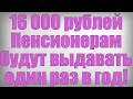 16 000 рублей Пенсионерам будут выдавать один раз в год