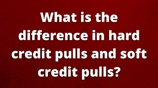 What is the difference in hard credit pulls and soft credit pulls? screenshot 3