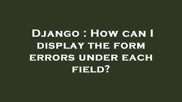 Django : How can I display the form errors under each field?
