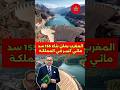 المغرب يعلن بناء 155 سد مائـي كبير جديد بناء السدود السد مياه