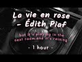 it's raining outside and la vie en rose by édith piaf is playing in the next room  (1 hour)