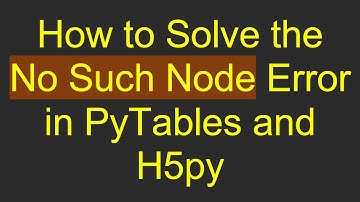 How to Solve the No Such Node Error in PyTables and H5py