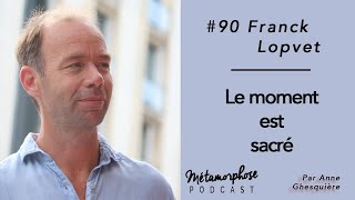 #90 Franck Lopvet : Le moment est sacré