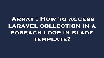 Array : How to access laravel collection in a foreach loop in blade template?