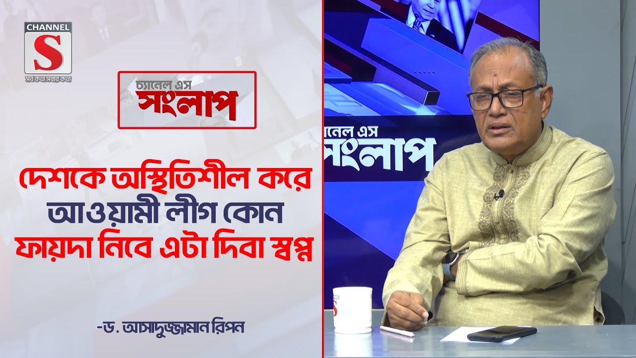 দেশকে অস্থিতিশীল করে আওয়ামী লীগ কোন ফায়দা নিবে এটা দিবা স্বপ্ন-আসাদুজ্জামান রিপন|Channel S Songlap