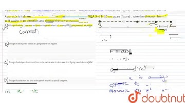 A particle is in linear simple harmonic motion between two points A and B, 10 cm apart (figure) .