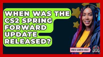 When Was the CS2 Spring Forward Update Released? | Video Gamers Vault News