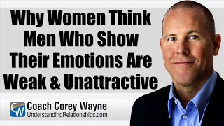 Why Women Think Men Who Show Their Emotions Are Weak & Unattractive