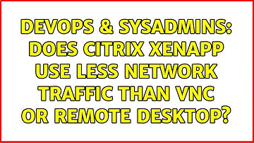DevOps & SysAdmins: Does Citrix XenApp use less network traffic than VNC or Remote Desktop?