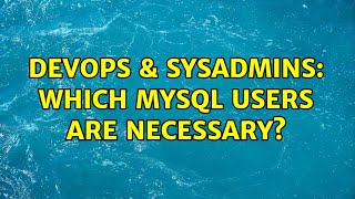 DevOps & SysAdmins: Which MySQL users are necessary? (2 Solutions!!) Details