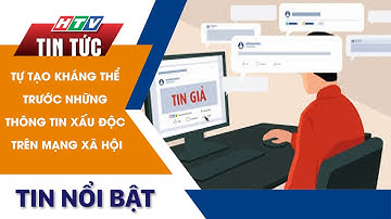TỰ TẠO KHÁNG THỂ TRƯỚC NHỮNG THÔNG TIN XẤU ĐỘC TRÊN MẠNG XÃ HỘI | HTV Tin Tức
