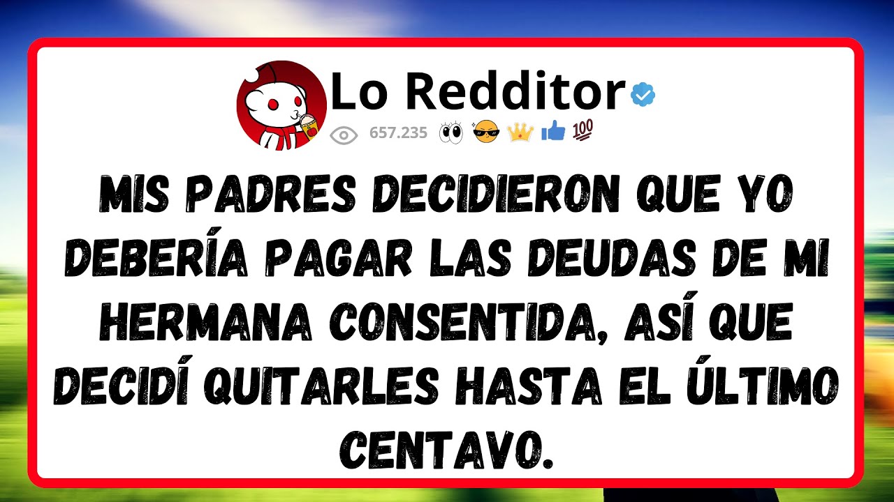 Mis PADRES decidieron que yo debería pagar las deudas de mi hermana consentida, así que decidí...