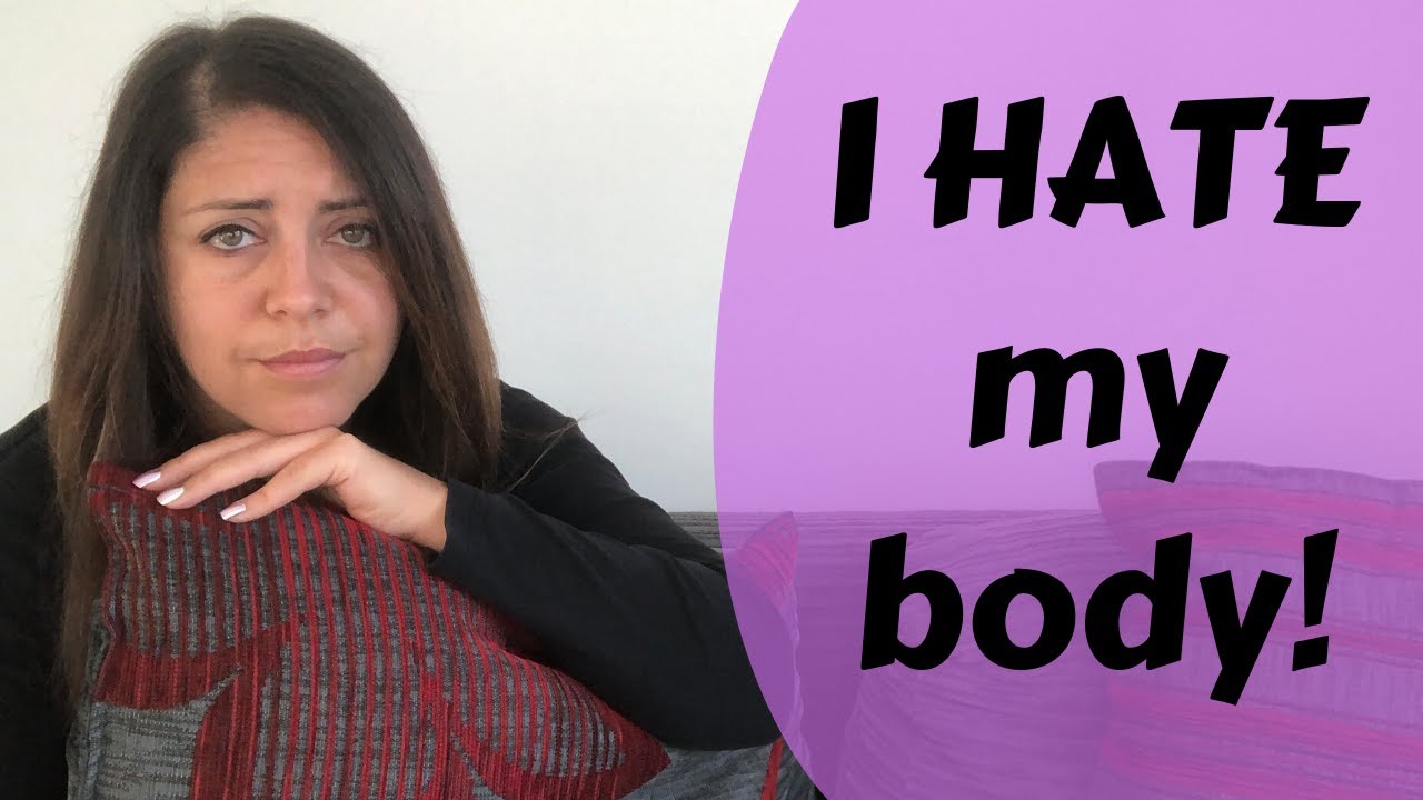 I HATE My Body! YouTube