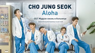 CHO JUNG SEOK - Aloha (OST Мудрая жизнь в больнице) (перевод на русский/кириллизация/текст)