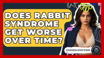 Does Rabbit Syndrome Get Worse Over Time? - Schizophrenia Support Network