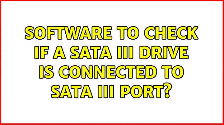 Software to check if a SATA III drive is connected to SATA III port? (3 Solutions!!)