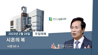 2023년 2월 26일 주일예배 | 시온의 복 | 시편 65:4 | 진용식 목사 | 상록교회