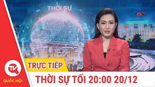 Thời sự 20H 20\/12 | Cập nhật tin tức mới nhất | Truyền hình Quốc Hội Việt Nam