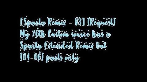 [Sparta Remix - V3] My 76th Custom source has a Sparta Extended Remix but (04-06) parts only