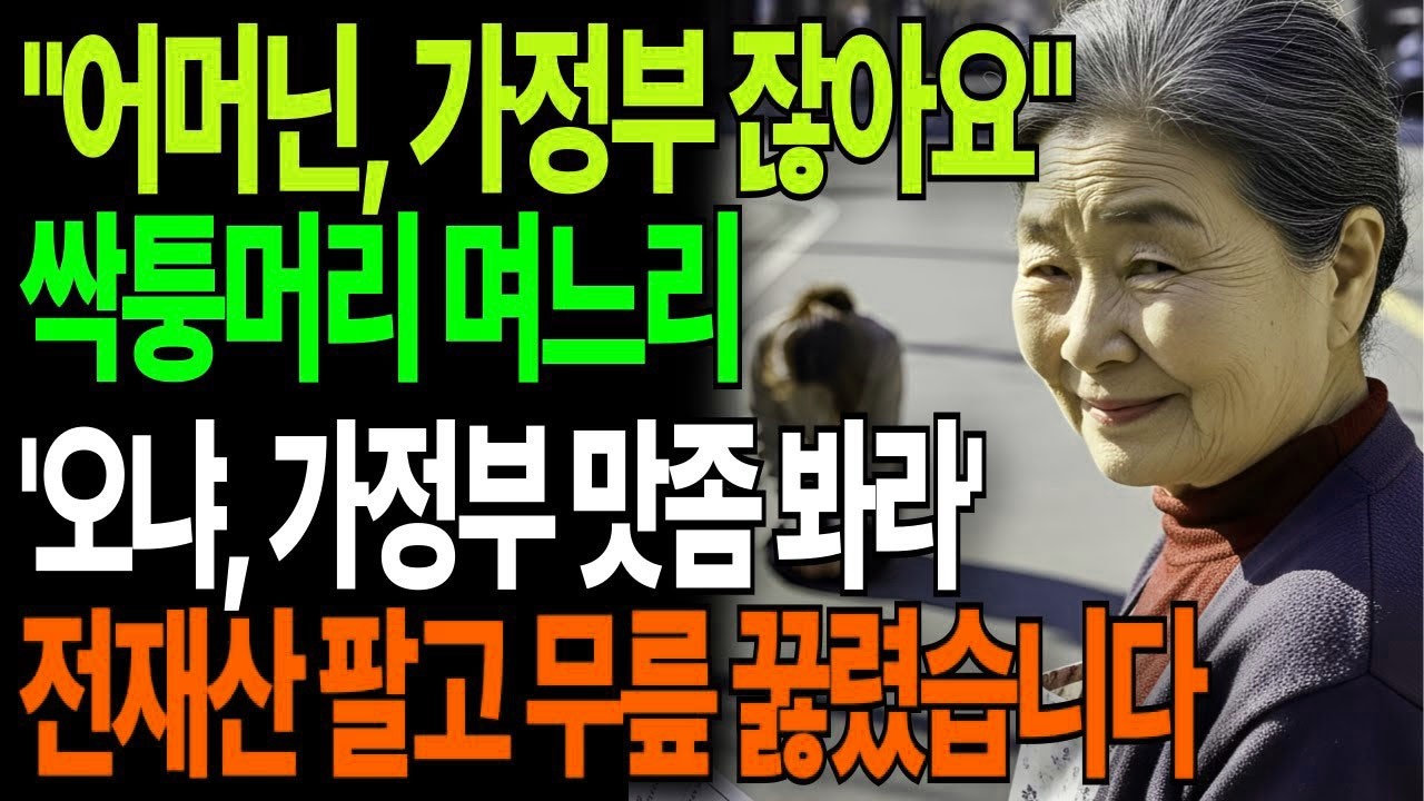 어머닌 가정부잖아요 개념없는 싸가지 며느리, '오냐, 너 잘걸렸다' 전재산정리하고 계획 실행했습니다 고부갈등 고부사연 감동사연 오디오북 시니어사연 아들며느리