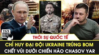 Thời sự quốc tế 4/6 | Chỉ huy đại đội Ukraine trúng bom chết vùi dưới chiến hào Chasov Yar