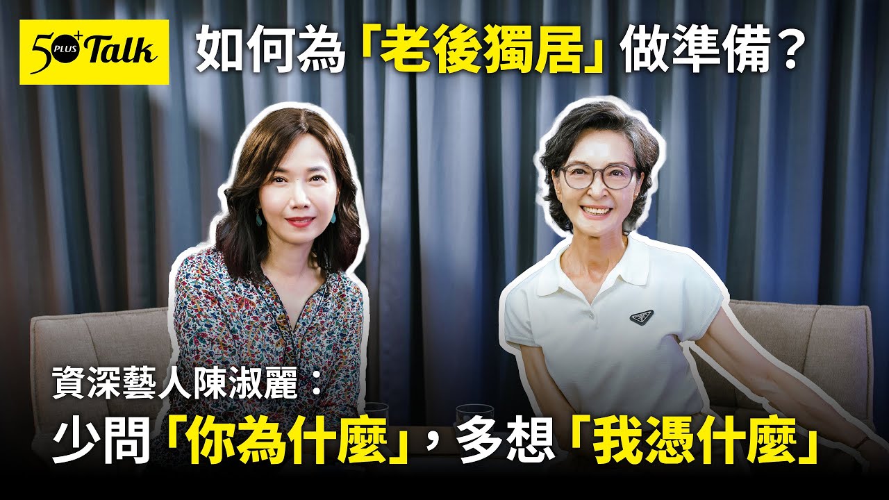 如何為「老後獨居」做準備？資深藝人陳淑麗：少問「你為什麼」，多想「我憑什麼」(ep.152)｜50+Talk