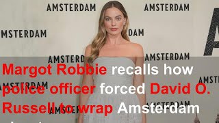 Margot Robbie recalls how police officer forced David O. Russell to wrap Amsterdam shoot