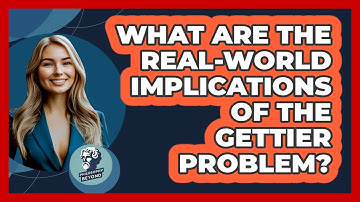 What Are The Real-world Implications Of The Gettier Problem? - Philosophy Beyond