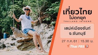 เที่ยวไทยไม่ตกยุค : เสน่ห์เมืองจันท์ จังหวัดจันทบุรี (27 ก.ค. 61)