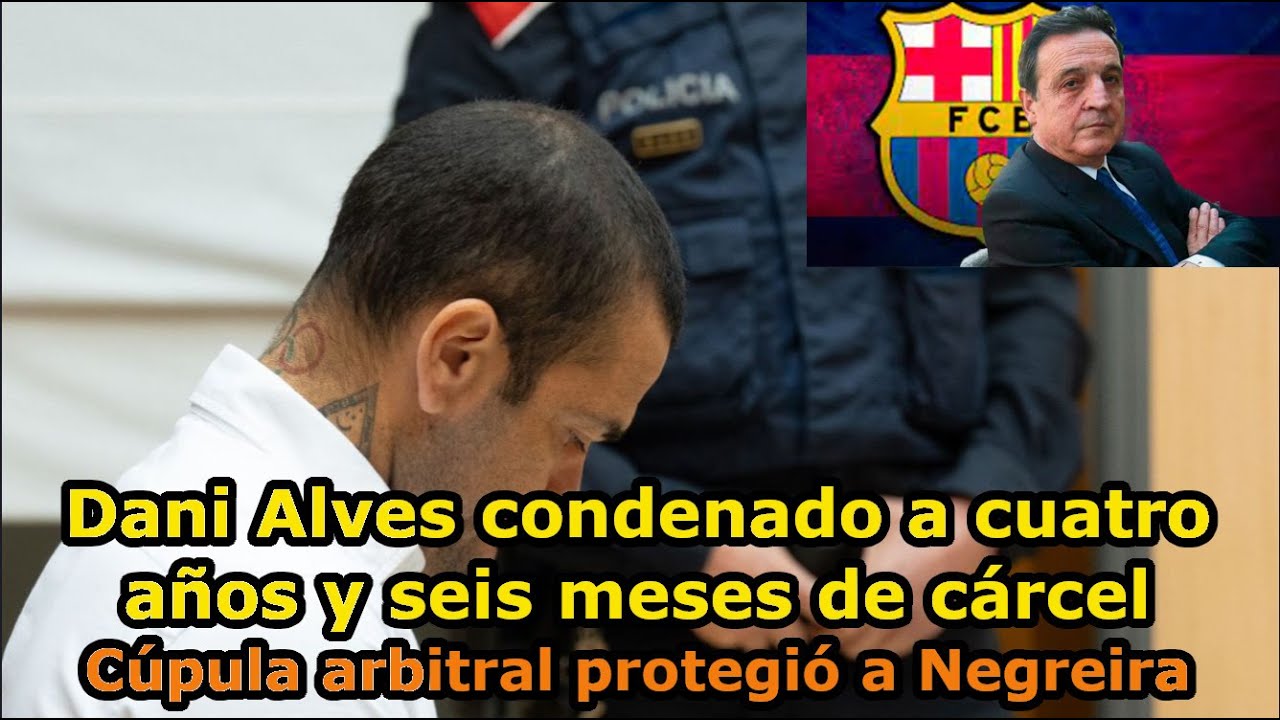 Dani Alves condenado a cuatro años y seis meses de cárcel-Cúpula ...